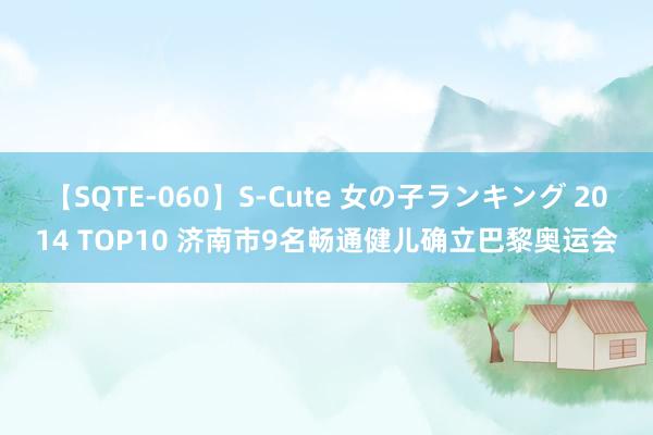 【SQTE-060】S-Cute 女の子ランキング 2014 TOP10 济南市9名畅通健儿确立巴黎奥运会