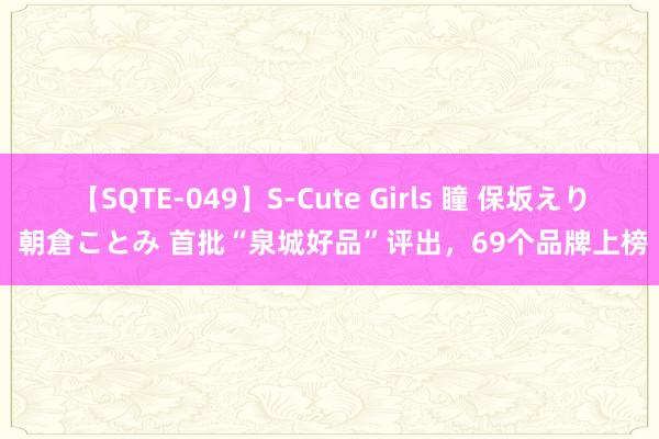 【SQTE-049】S-Cute Girls 瞳 保坂えり 朝倉ことみ 首批“泉城好品”评出，69个品牌上榜