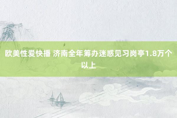 欧美性爱快播 济南全年筹办迷惑见习岗亭1.8万个以上