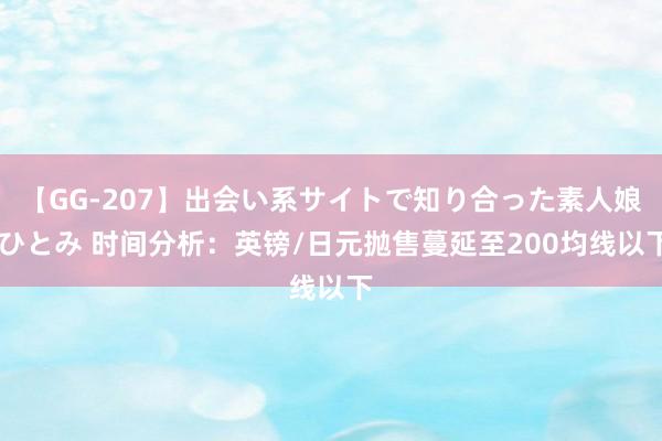 【GG-207】出会い系サイトで知り合った素人娘 ひとみ 时间分析：英镑/日元抛售蔓延至200均线以下