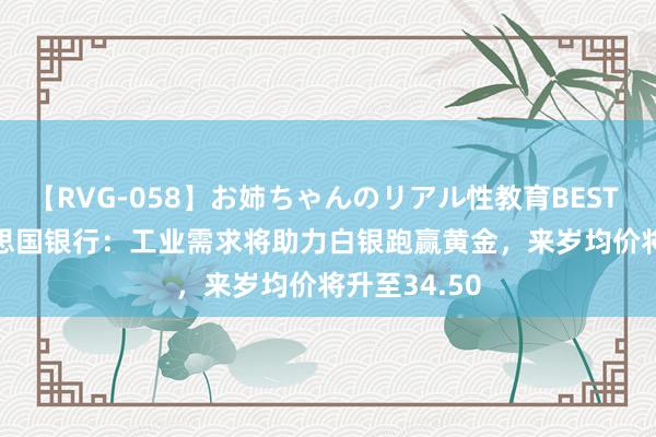 【RVG-058】お姉ちゃんのリアル性教育BEST vol.2 好意思国银行：工业需求将助力白银跑赢黄金，来岁均价将升至34.50