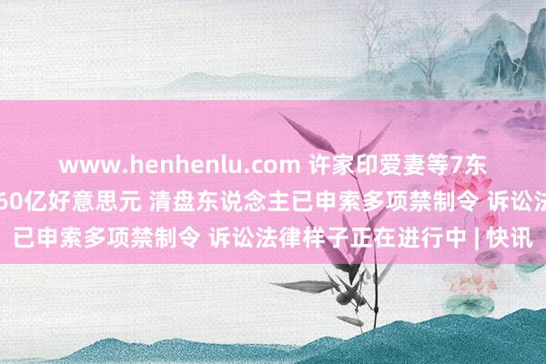 www.henhenlu.com 许家印爱妻等7东说念主遭中国恒大催讨约60亿好意思元 清盘东说念主已申索多项禁制令 诉讼法律样子正在进行中 | 快讯