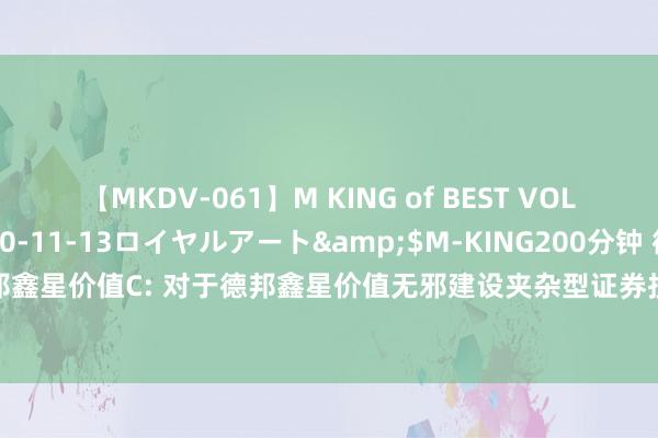 【MKDV-061】M KING of BEST VOL.1</a>2010-11-13ロイヤルアート&$M-KING200分钟 德邦鑫星价值A,德邦鑫星价值C: 对于德邦鑫星价值无邪建设夹杂型证券投资基金可能触发基金合同阻隔情形的辅导性公告