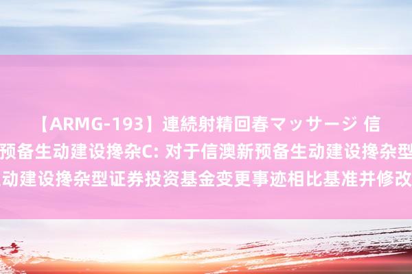 【ARMG-193】連続射精回春マッサージ 信澳新预备搀杂A,信澳新预备生动建设搀杂C: 对于信澳新预备生动建设搀杂型证券投资基金变更事迹相比基准并修改基金协议的公告