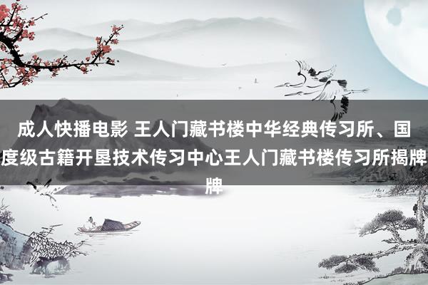 成人快播电影 王人门藏书楼中华经典传习所、国度级古籍开垦技术传习中心王人门藏书楼传习所揭牌