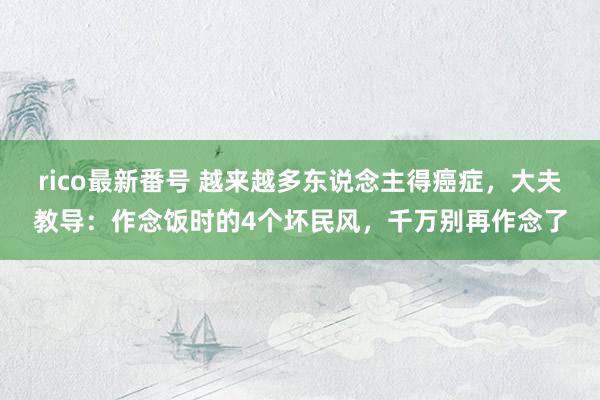 rico最新番号 越来越多东说念主得癌症，大夫教导：作念饭时的4个坏民风，千万别再作念了