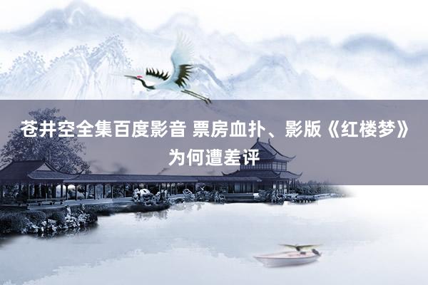 苍井空全集百度影音 票房血扑、影版《红楼梦》为何遭差评