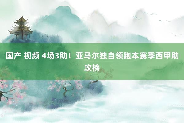 国产 视频 4场3助！亚马尔独自领跑本赛季西甲助攻榜