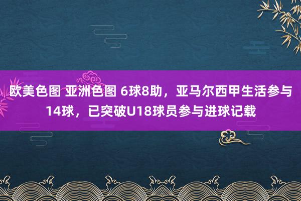 欧美色图 亚洲色图 6球8助，亚马尔西甲生活参与14球，已突破U18球员参与进球记载