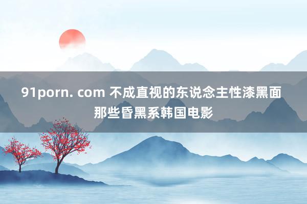 91porn. com 不成直视的东说念主性漆黑面 那些昏黑系韩国电影