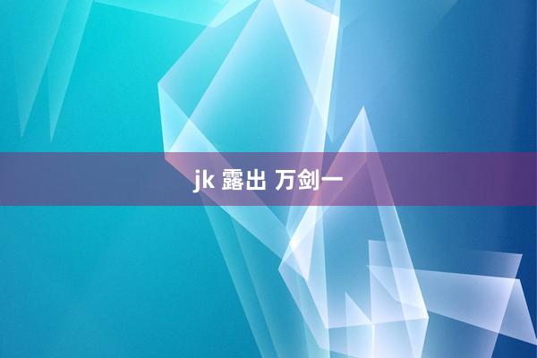 jk 露出 万剑一