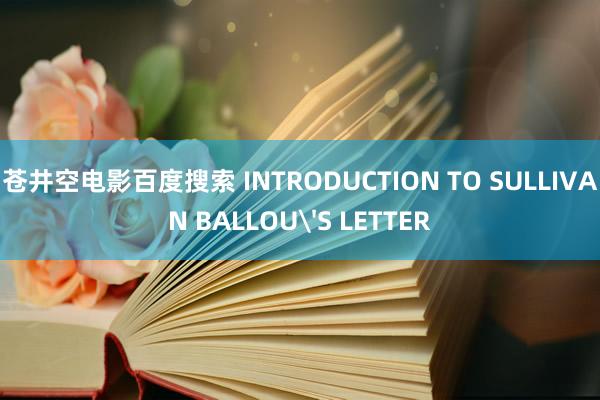 苍井空电影百度搜索 INTRODUCTION TO SULLIVAN BALLOU'S LETTER