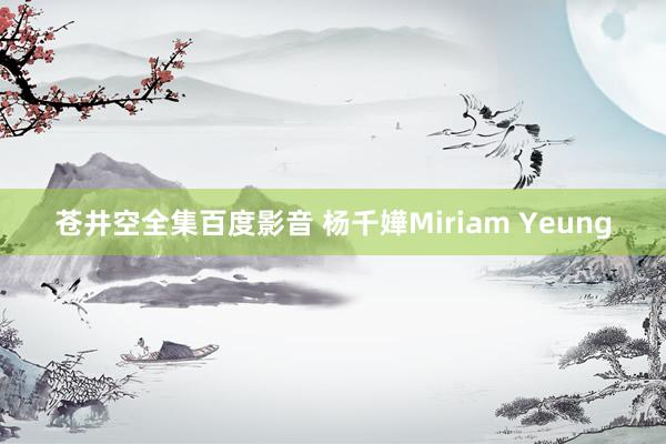 苍井空全集百度影音 杨千嬅Miriam Yeung